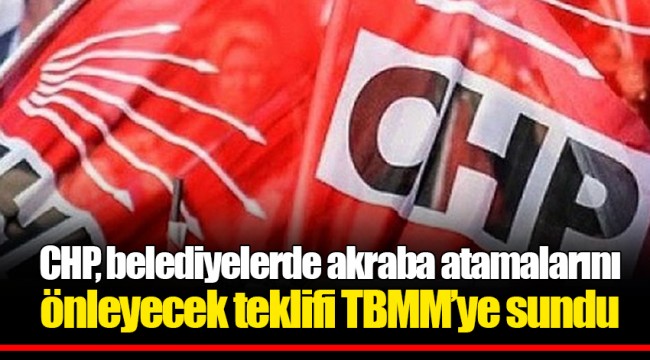 CHP, belediyelerde akraba atamalarını önleyecek teklifi TBMM'ye sundu