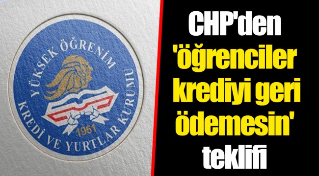 CHP'den 'öğrenciler krediyi geri ödemesin' teklifi