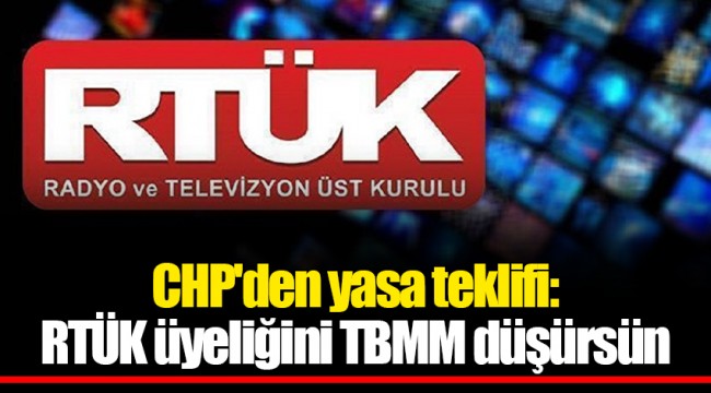 CHP'den yasa teklifi: RTÜK üyeliğini TBMM düşürsün