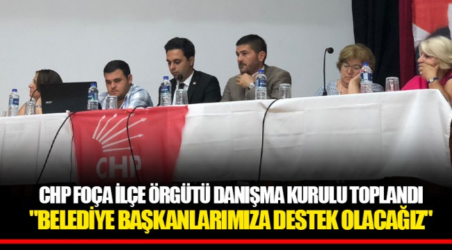 CHP FOÇA İLÇE ÖRGÜTÜ DANIŞMA KURULU TOPLANDI  "BELEDİYE BAŞKANLARIMIZA DESTEK OLACAĞIZ"