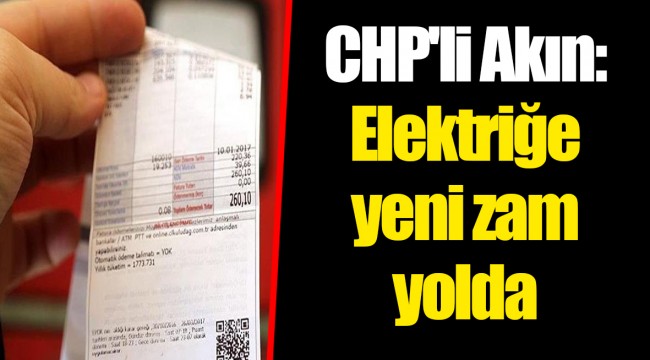 CHP'li Akın: Elektriğe yeni zam yolda