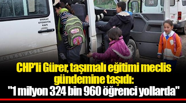 CHP'li Gürer, taşımalı eğitimi meclis gündemine taşıdı: "1 milyon 324 bin 960 öğrenci yollarda"