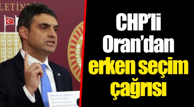 CHP’li Oran’dan erken seçim çağrısı