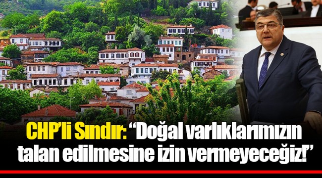 CHP’li Sındır: “Doğal varlıklarımızın talan edilmesine izin vermeyeceğiz!”