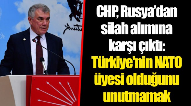 CHP, Rusya’dan silah alımına karşı çıktı: Türkiye'nin NATO üyesi olduğunu unutmamak gerekir
