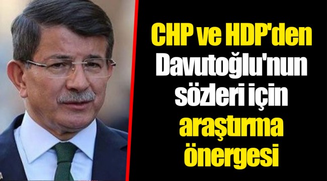 CHP ve HDP'den Davutoğlu'nun sözleri için araştırma önergesi