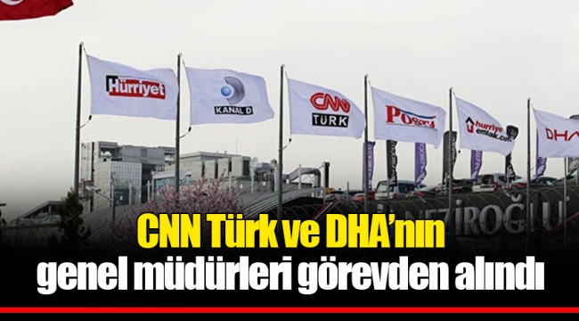CNN Türk ve DHA’nın genel müdürleri görevden alındı