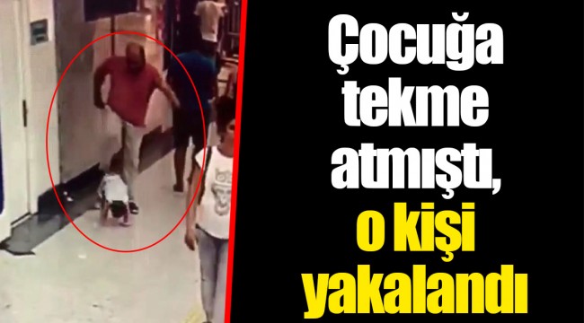 Çocuğa tekme atmıştı, o kişi yakalandı