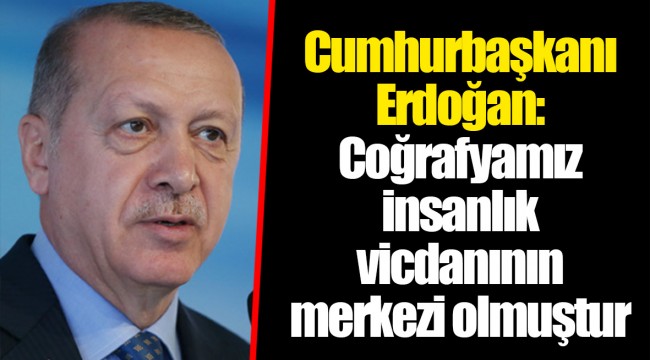 Cumhurbaşkanı Erdoğan: Coğrafyamız insanlık vicdanının merkezi olmuştur