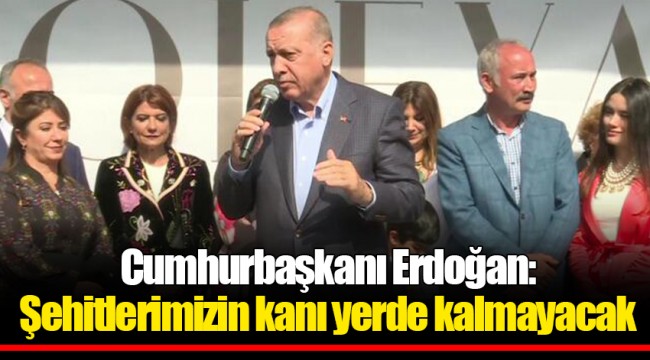 Cumhurbaşkanı Erdoğan: Şehitlerimizin kanı yerde kalmayacak
