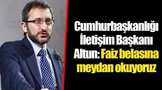 Cumhurbaşkanlığı İletişim Başkanı Altun: Faiz belasına meydan okuyoruz