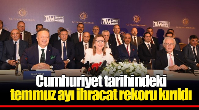 Cumhuriyet tarihindeki temmuz ayı ihracat rekoru kırıldı