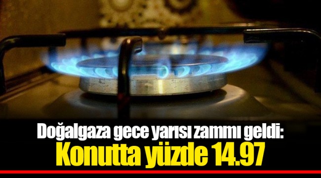 Doğalgaza gece yarısı zammı geldi: Konutta yüzde 14.97