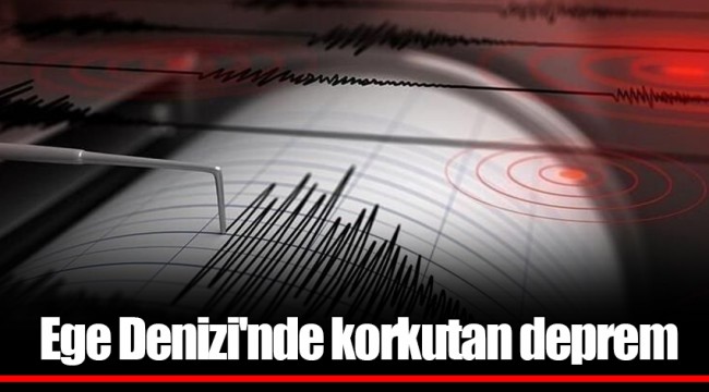 Ege Denizi'nde korkutan deprem