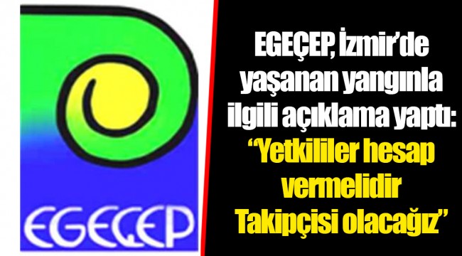 EGEÇEP, İzmir’de yaşanan yangınla ilgili açıklama yaptı: “Yetkililer hesap vermelidir. Takipçisi olacağız”