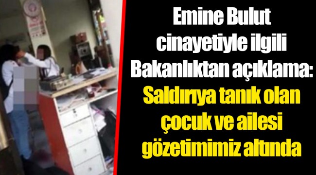 Emine Bulut cinayetiyle ilgili Bakanlıktan açıklama: Saldırıya tanık olan çocuk ve ailesi gözetimimiz altında
