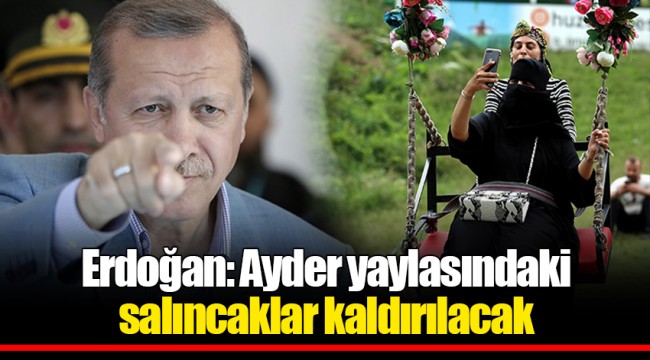 Erdoğan: Ayder yaylasındaki salıncaklar kaldırılacak