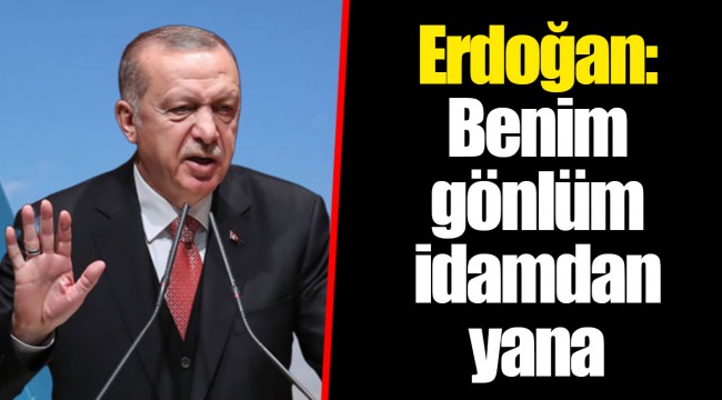 Erdoğan: Benim gönlüm idamdan yana