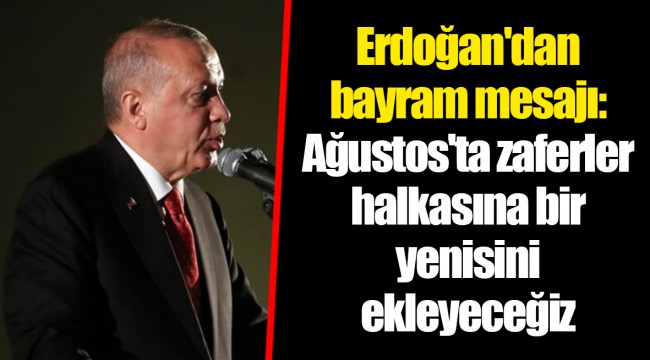 Erdoğan'dan bayram mesajı: Ağustos'ta zaferler halkasına bir yenisini ekleyeceğiz