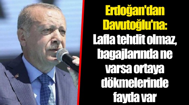 Erdoğan'dan Davutoğlu'na: Lafla tehdit olmaz, bagajlarında ne varsa ortaya dökmelerinde fayda var