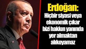 Erdoğan: Hiçbir siyasi veya ekonomik çıkar bizi hakkın yanında yer almaktan alıkoyamaz