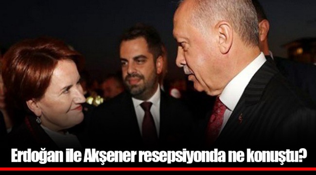 Erdoğan ile Akşener resepsiyonda ne konuştu?