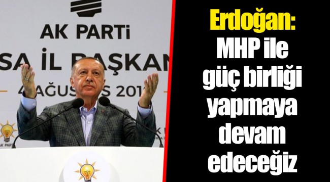 Erdoğan: MHP ile güç birliği yapmaya devam edeceğiz