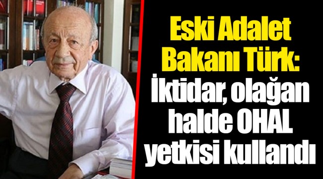 Eski Adalet Bakanı Türk: İktidar, olağan halde OHAL yetkisi kullandı