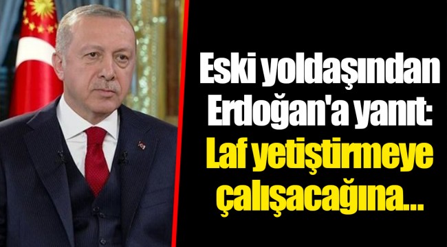 Eski yoldaşından Erdoğan'a yanıt: Laf yetiştirmeye çalışacağına...