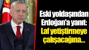 Eski yoldaşından Erdoğan'a yanıt: Laf yetiştirmeye çalışacağına...