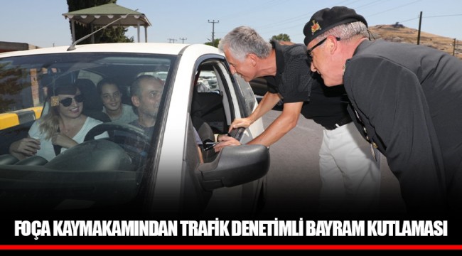 FOÇA KAYMAKAMINDAN TRAFİK DENETİMLİ BAYRAM KUTLAMASI