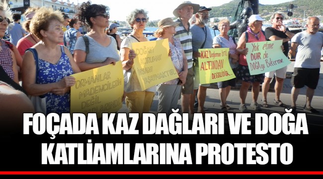 FOÇADA KAZ DAĞLARI VE DOĞA KATLİAMLARINA PROTESTO