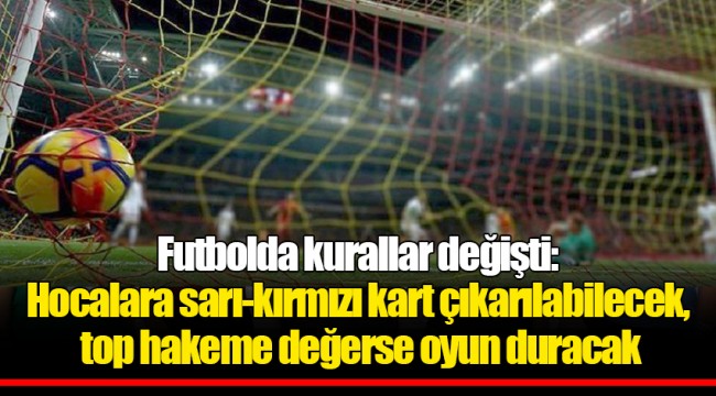 Futbolda kurallar değişti: Hocalara sarı-kırmızı kart çıkarılabilecek, top hakeme değerse oyun duracak