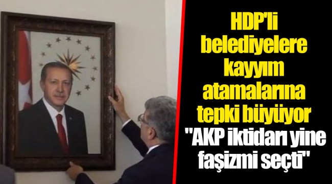 HDP'li belediyelere kayyım atamalarına tepki büyüyor  "AKP iktidarı yine faşizmi seçti"