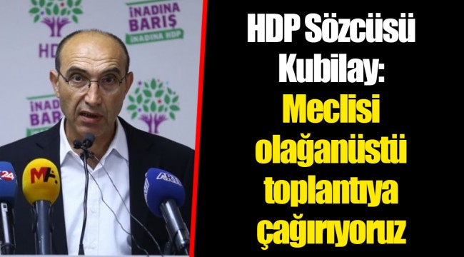 HDP Sözcüsü Kubilay: Meclisi olağanüstü toplantıya çağırıyoruz