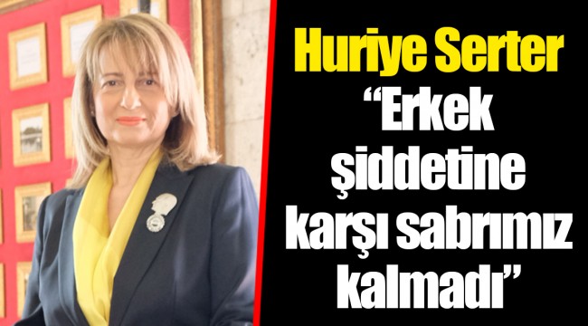 Huriye Serter “Erkek şiddetine karşı sabrımız kalmadı”