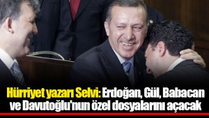 Hürriyet yazarı Selvi: Erdoğan, Gül, Babacan ve Davutoğlu'nun özel dosyalarını açacak