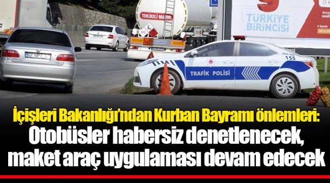 İçişleri Bakanlığı’ndan Kurban Bayramı önlemleri: Otobüsler habersiz denetlenecek, maket araç uygulaması devam edecek