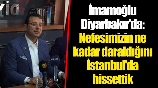 İmamoğlu Diyarbakır'da: Nefesimizin ne kadar daraldığını İstanbul'da hissettik