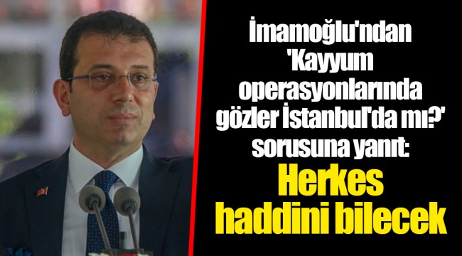 İmamoğlu'ndan 'Kayyum operasyonlarında gözler İstanbul'da mı?' sorusuna yanıt: Herkes haddini bilecek