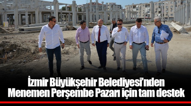 İzmir Büyükşehir Belediyesi’nden Menemen Perşembe Pazarı için tam destek