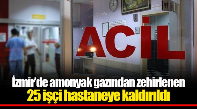 İzmir'de amonyak gazından zehirlenen 25 işçi hastaneye kaldırıldı