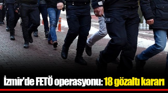 İzmir'de FETÖ operasyonu: 18 gözaltı kararı