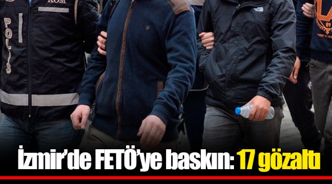İzmir’de FETÖ’ye baskın: 17 gözaltı