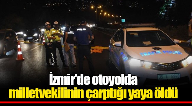 İzmir'de otoyolda milletvekilinin çarptığı yaya öldü