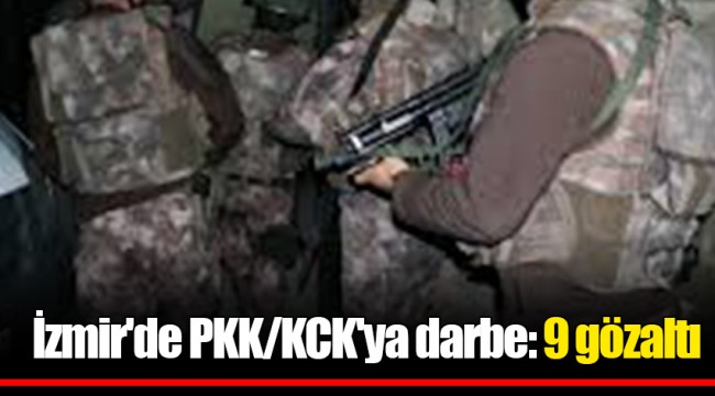 İzmir'de PKK/KCK'ya darbe: 9 gözaltı