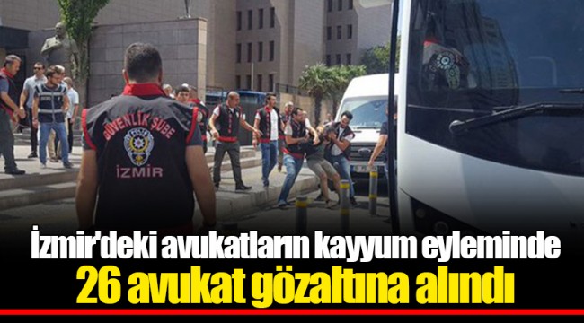 İzmir'deki avukatların kayyum eyleminde 26 avukat gözaltına alındı