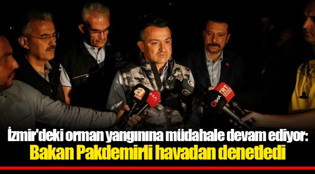 İzmir'deki orman yangınına müdahale devam ediyor: Bakan Pakdemirli havadan denetledi