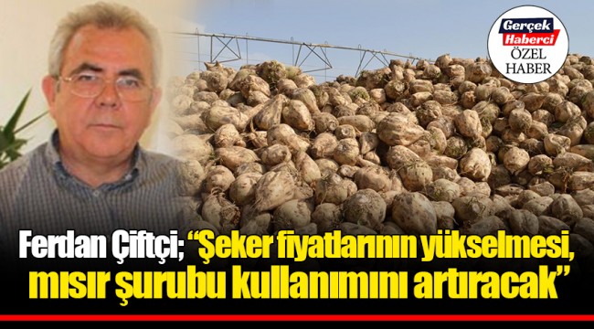İzmir Ziraat Mühendisleri Odası eski Başkanı Ferdan Çiftçi; "Şeker fiyatlarının yükselmesi, mısır şurubu kullanımını artıracak"