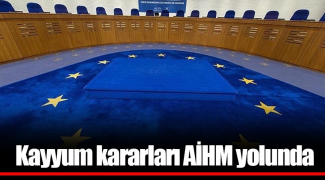 Kayyum kararları AİHM yolunda
